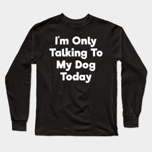 I'm only talking to my dog today funny t-shirt Long Sleeve T-Shirt